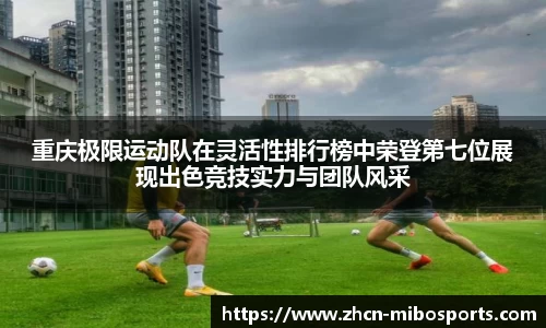 重庆极限运动队在灵活性排行榜中荣登第七位展现出色竞技实力与团队风采