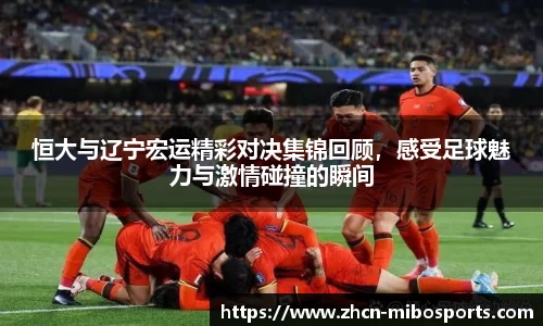 恒大与辽宁宏运精彩对决集锦回顾，感受足球魅力与激情碰撞的瞬间