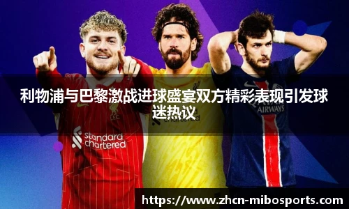 利物浦与巴黎激战进球盛宴双方精彩表现引发球迷热议